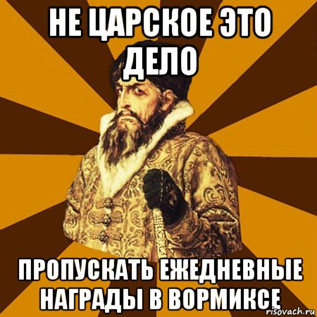 НЕ ЦАРСКОЕ ЭТО ДЕЛО ПРОПУСКАТЬ ЕЖЕДНЕВНЫЕ НАГРАДЫ В ВОРМИКСЕ, Мем Не царское это дело