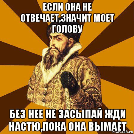 если она не отвечает,значит моет голову без нее не засыпай жди настю,пока она вымает, Мем Не царское это дело