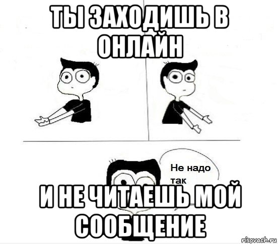 ты заходишь в онлайн и не читаешь мой сообщение, Комикс Не надо так парень (2 зоны)