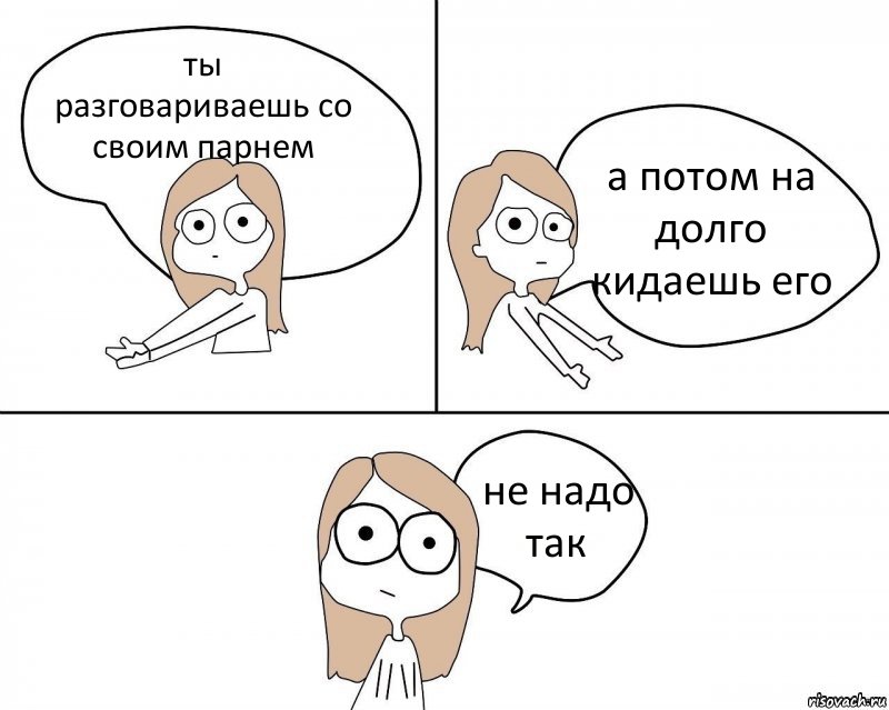 ты разговариваешь со своим парнем а потом на долго кидаешь его не надо так, Комикс Не надо так