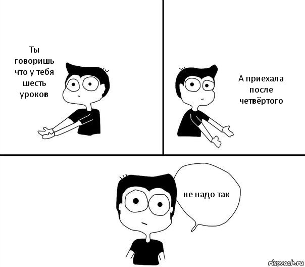 Ты говоришь что у тебя шесть уроков А приехала после четвёртого не надо так, Комикс Не надо так (парень)