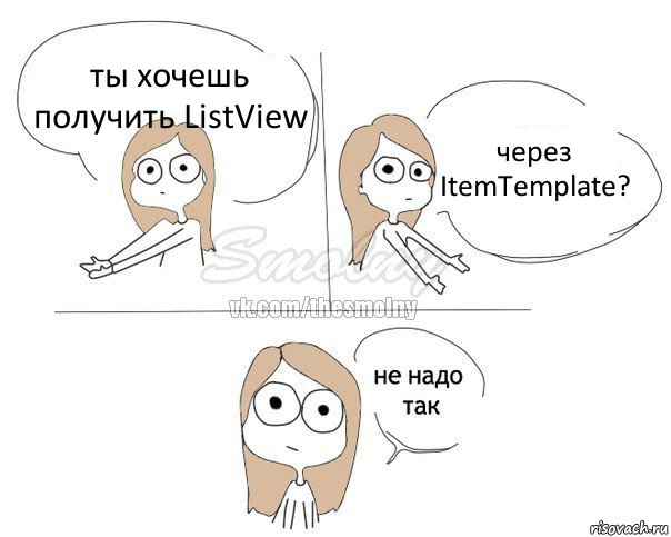 ты хочешь получить ListView через ItemTemplate?, Комикс Не надо так 2 зоны