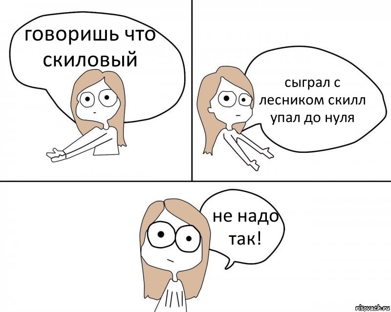 говоришь что скиловый сыграл с лесником скилл упал до нуля не надо так!, Комикс Не надо так