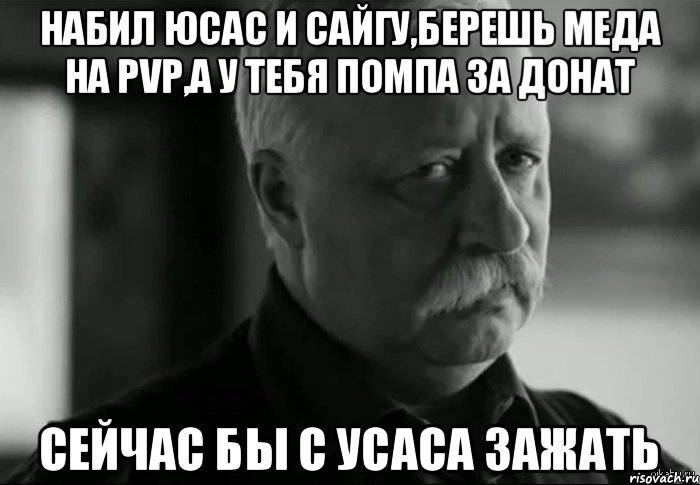 Набил юсас и сайгу,берешь меда на pvp,а у тебя помпа за донат Сейчас бы с усаса зажать, Мем Не расстраивай Леонида Аркадьевича