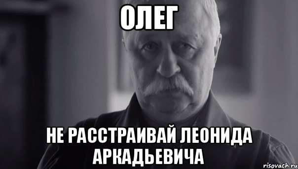 Олег Не расстраивай Леонида Аркадьевича, Мем Не огорчай Леонида Аркадьевича