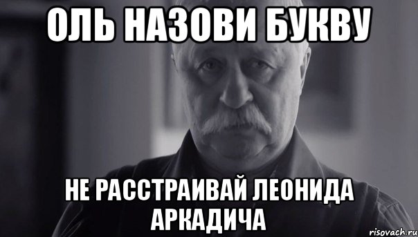 Оль назови букву Не расстраивай Леонида аркадича, Мем Не огорчай Леонида Аркадьевича