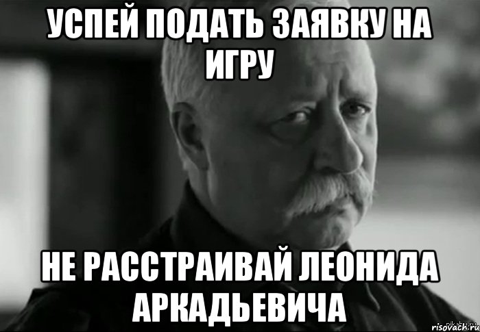 успей подать заявку на игру не расстраивай Леонида Аркадьевича, Мем Не расстраивай Леонида Аркадьевича