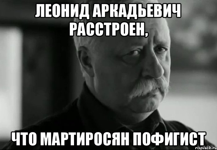 Леонид Аркадьевич расстроен, Что Мартиросян пофигист, Мем Не расстраивай Леонида Аркадьевича