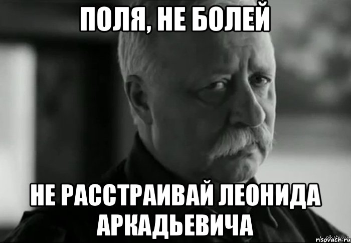 Поля, не болей Не расстраивай Леонида Аркадьевича, Мем Не расстраивай Леонида Аркадьевича