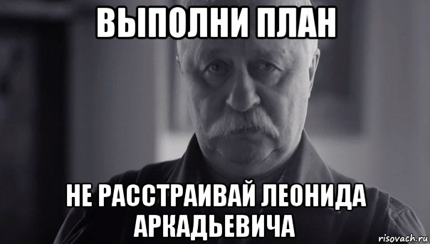 выполни план не расстраивай леонида аркадьевича, Мем Не огорчай Леонида Аркадьевича