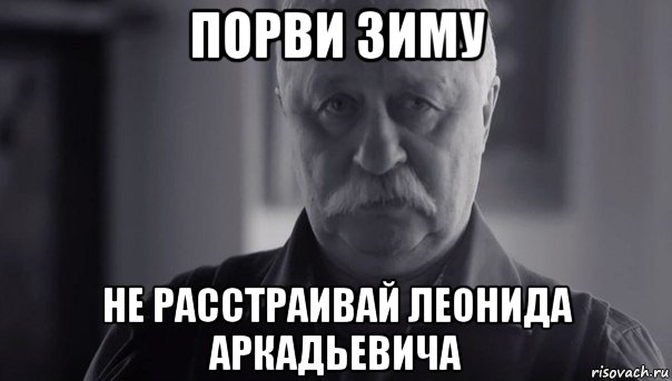 порви зиму не расстраивай леонида аркадьевича, Мем Не огорчай Леонида Аркадьевича