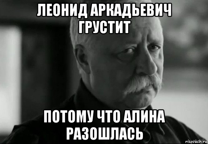 леонид аркадьевич грустит потому что алина разошлась, Мем Не расстраивай Леонида Аркадьевича