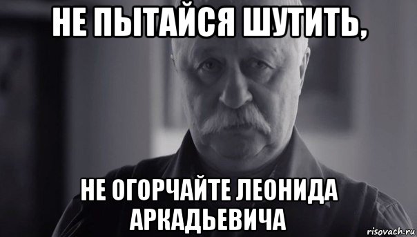 не пытайся шутить, не огорчайте леонида аркадьевича, Мем Не огорчай Леонида Аркадьевича