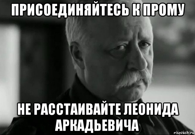 присоединяйтесь к прому не расстаивайте леонида аркадьевича, Мем Не расстраивай Леонида Аркадьевича