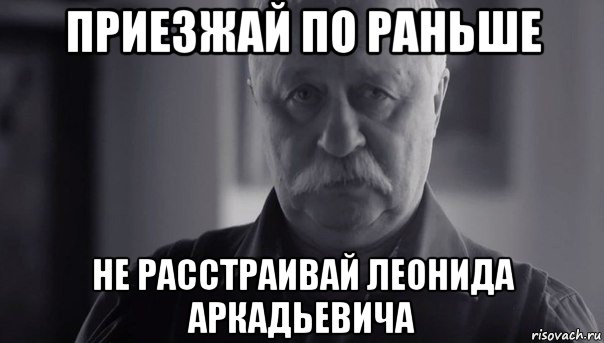 приезжай по раньше не расстраивай леонида аркадьевича, Мем Не огорчай Леонида Аркадьевича