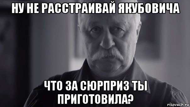 ну не расстраивай якубовича что за сюрприз ты приготовила?, Мем Не огорчай Леонида Аркадьевича