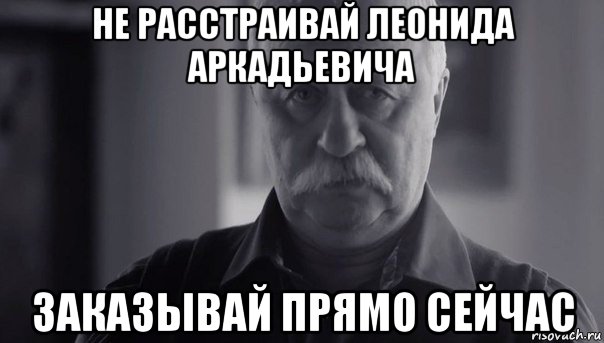 не расстраивай леонида аркадьевича заказывай прямо сейчас, Мем Не огорчай Леонида Аркадьевича