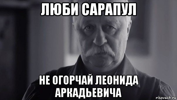 люби сарапул не огорчай леонида аркадьевича, Мем Не огорчай Леонида Аркадьевича