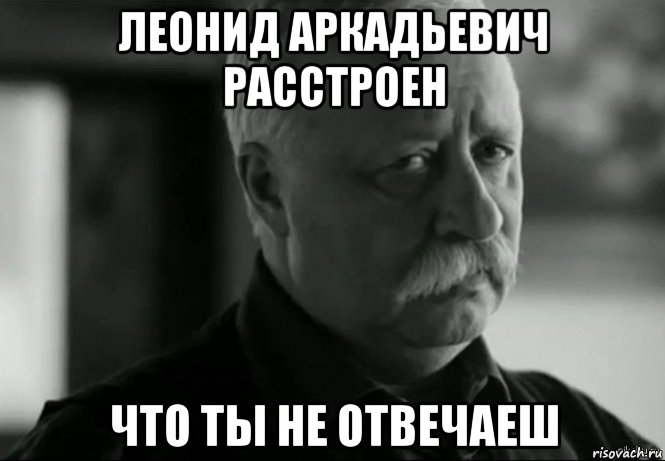 леонид аркадьевич расстроен что ты не отвечаеш, Мем Не расстраивай Леонида Аркадьевича