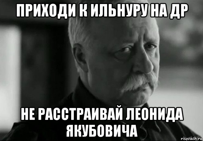 приходи к ильнуру на др не расстраивай леонида якубовича, Мем Не расстраивай Леонида Аркадьевича