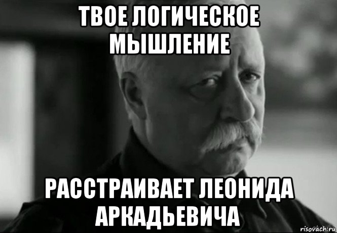 твое логическое мышление расстраивает леонида аркадьевича, Мем Не расстраивай Леонида Аркадьевича