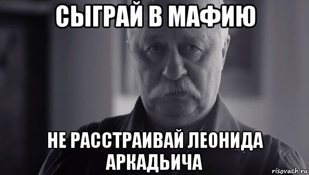 сыграй в мафию не расстраивай леонида аркадьича, Мем Не огорчай Леонида Аркадьевича