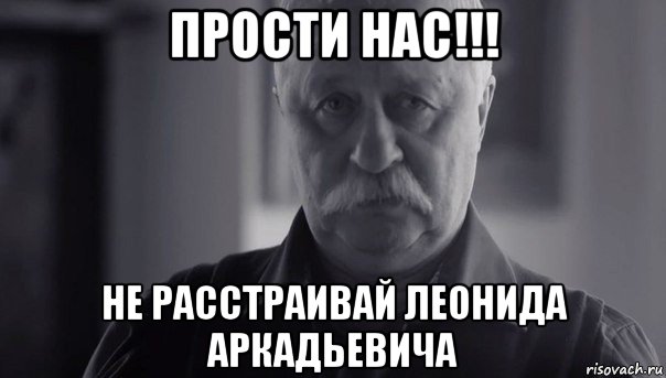 прости нас!!! не расстраивай леонида аркадьевича, Мем Не огорчай Леонида Аркадьевича