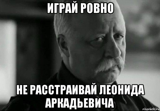 играй ровно не расстраивай леонида аркадьевича, Мем Не расстраивай Леонида Аркадьевича