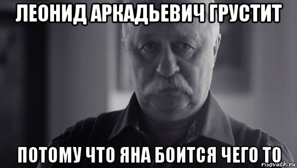 леонид аркадьевич грустит потому что яна боится чего то, Мем Не огорчай Леонида Аркадьевича