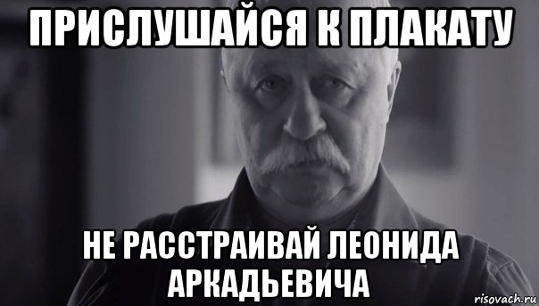 прислушайся к плакату не расстраивай леонида аркадьевича, Мем Не огорчай Леонида Аркадьевича