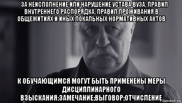  за неисполнение или нарушение устава вуза, правил внутреннего распорядка, правил проживания в общежитиях и иных локальных нормативных актов к обучающимся могут быть применены меры дисциплинарного взыскания:замечание;выговор;отчисление, Мем Не огорчай Леонида Аркадьевича