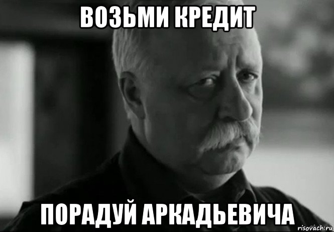 возьми кредит порадуй аркадьевича, Мем Не расстраивай Леонида Аркадьевича