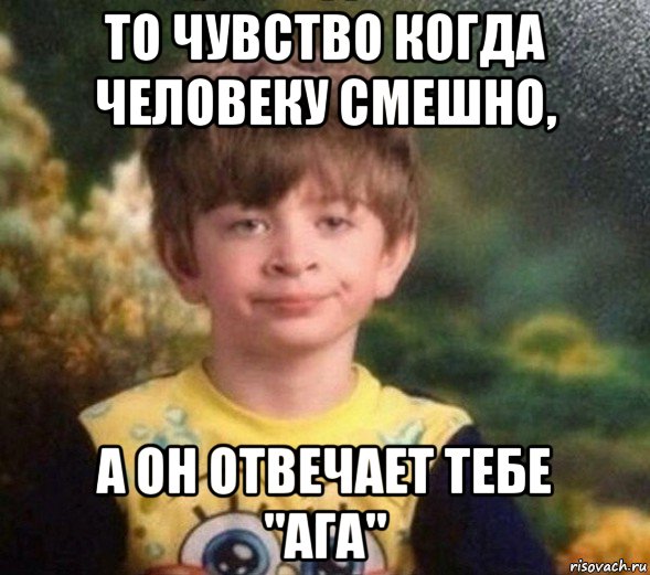 то чувство когда человеку смешно, а он отвечает тебе "ага", Мем Недовольный пацан