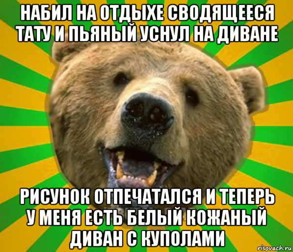 набил на отдыхе сводящееся тату и пьяный уснул на диване рисунок отпечатался и теперь у меня есть белый кожаный диван с куполами, Мем Нелепый медведь