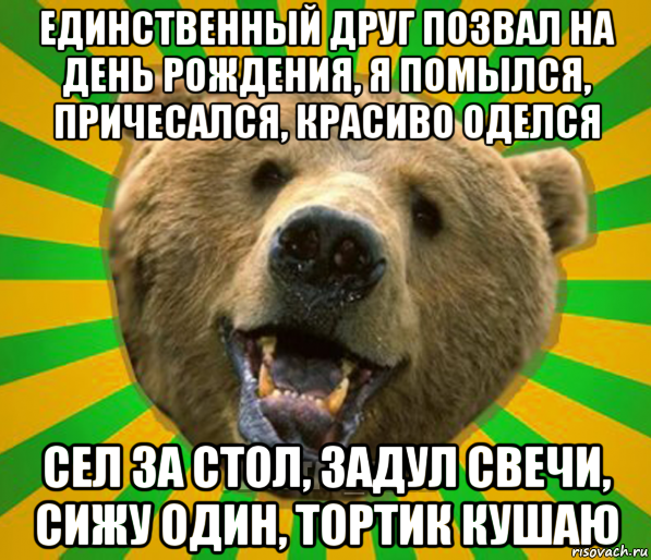 единственный друг позвал на день рождения, я помылся, причесался, красиво оделся сел за стол, задул свечи, сижу один, тортик кушаю, Мем Нелепый медведь