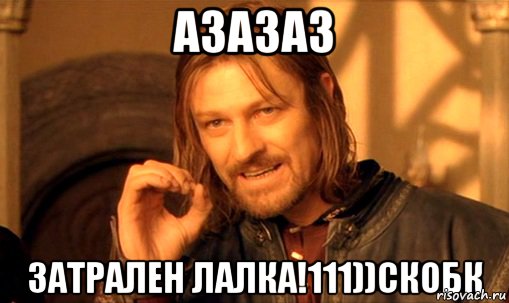 азазаз затрален лалка!111))скобк, Мем Нельзя просто так взять и (Боромир мем)