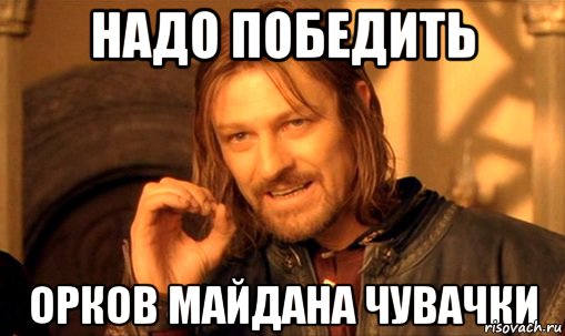 Надо победить Орков майдана чувачки, Мем Нельзя просто так взять и (Боромир мем)