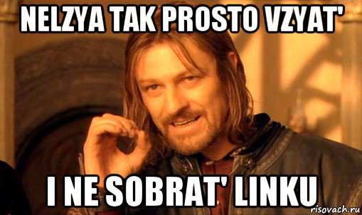 nelzya tak prosto vzyat' i ne sobrat' linku, Мем Нельзя просто так взять и (Боромир мем)