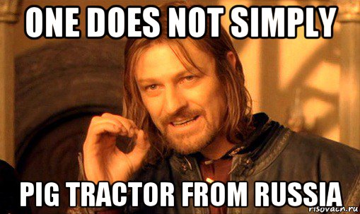 one does not simply pig tractor from russia, Мем Нельзя просто так взять и (Боромир мем)