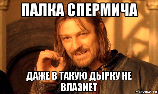 палка спермича даже в такую дырку не влазиет, Мем Нельзя просто так взять и (Боромир мем)