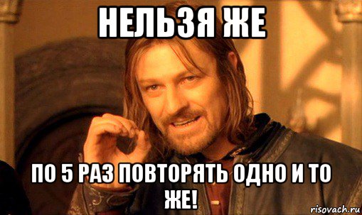 нельзя же по 5 раз повторять одно и то же!, Мем Нельзя просто так взять и (Боромир мем)