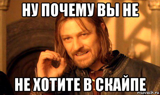 ну почему вы не не хотите в скайпе, Мем Нельзя просто так взять и (Боромир мем)