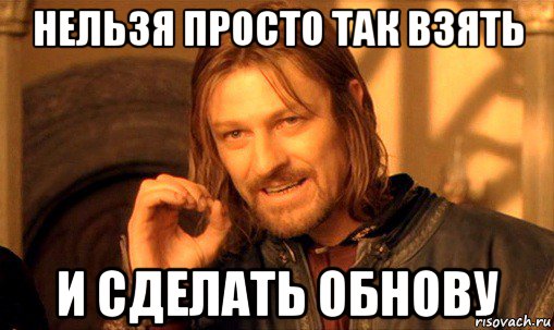 нельзя просто так взять и сделать обнову, Мем Нельзя просто так взять и (Боромир мем)