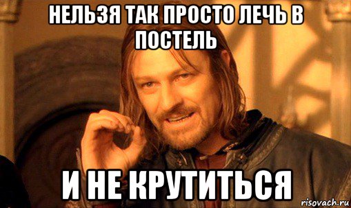 нельзя так просто лечь в постель и не крутиться, Мем Нельзя просто так взять и (Боромир мем)