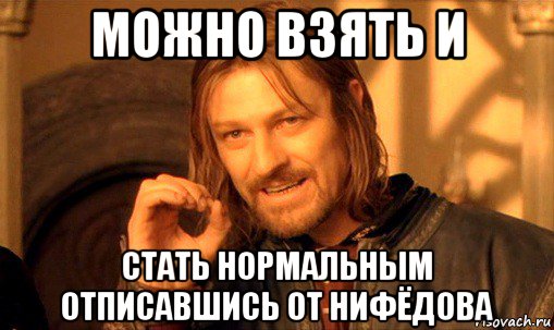 можно взять и стать нормальным отписавшись от нифёдова, Мем Нельзя просто так взять и (Боромир мем)