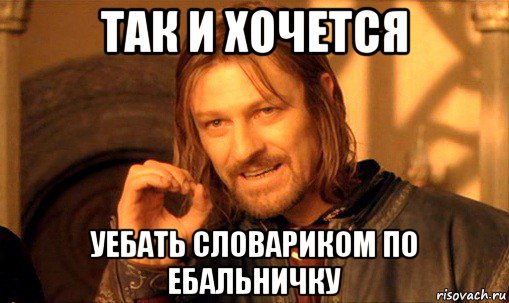 так и хочется уебать словариком по ебальничку, Мем Нельзя просто так взять и (Боромир мем)