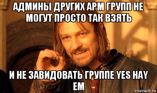 админы других арм групп не могут просто так взять и не завидовать группе yes hay em, Мем Нельзя просто так взять и (Боромир мем)