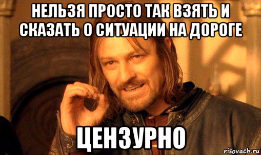 нельзя просто так взять и сказать о ситуации на дороге цензурно, Мем Нельзя просто так взять и (Боромир мем)