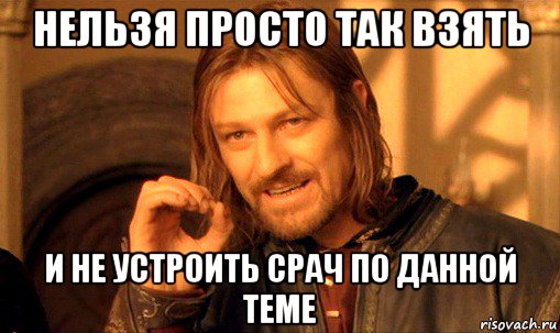 нельзя просто так взять и не устроить срач по данной теме, Мем Нельзя просто так взять и (Боромир мем)