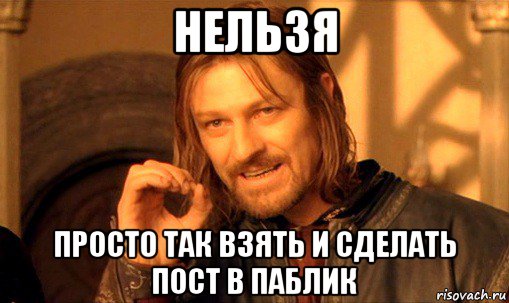 нельзя просто так взять и сделать пост в паблик, Мем Нельзя просто так взять и (Боромир мем)